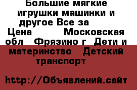 Большие мягкие игрушки,машинки,и другое.Все за 300. › Цена ­ 300 - Московская обл., Фрязино г. Дети и материнство » Детский транспорт   